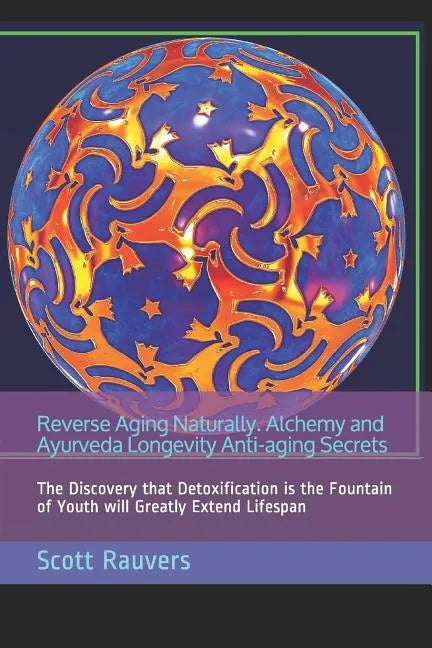 Reverse Aging Naturally. Alchemy and Ayurveda Longevity Anti-aging Secrets: The Discovery that Detoxification is the Fountain of Youth will Greatly Ex - Paperback