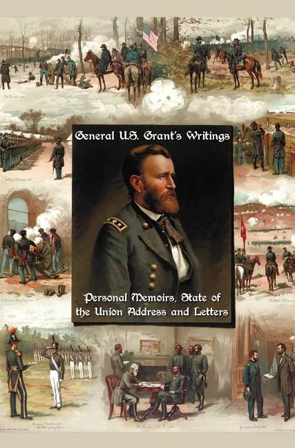 General U.S. Grant's Writings (Complete and Unabridged Including His Personal Memoirs, State of the Union Address and Letters of Ulysses S. Grant to H - Hardcover