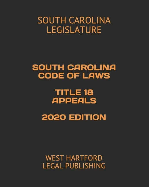 South Carolina Code of Laws Title 18 Appeals 2020 Edition: West Hartford Legal Publishing - Paperback