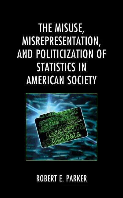 The Misuse, Misrepresentation, and Politicization of Statistics in American Society - Hardcover