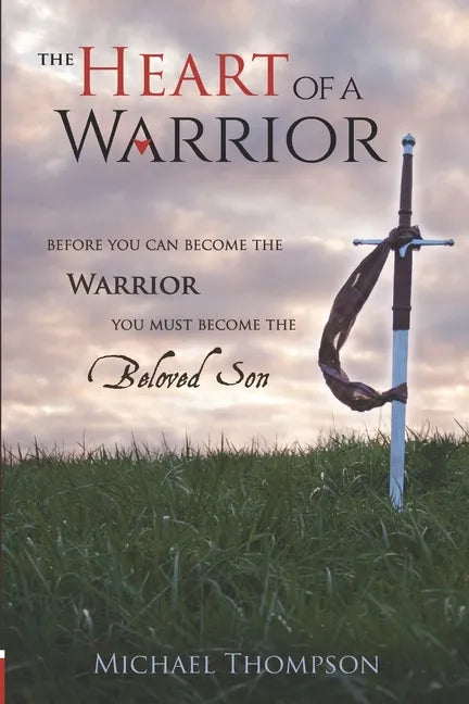 The Heart of a Warrior: Before You Can Become the Warrior, You Must Become the Beloved Son - Paperback