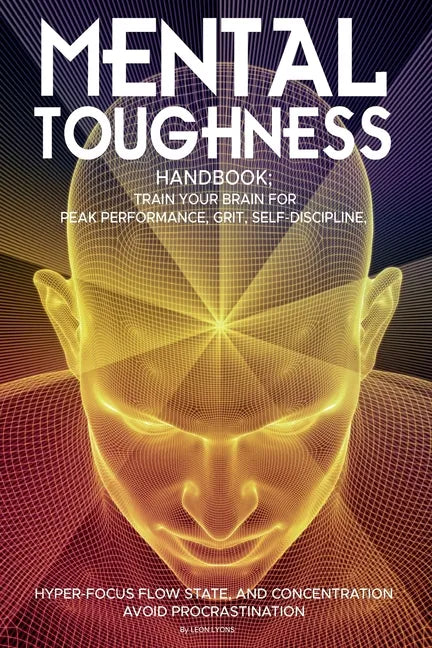 Mental Toughness Handbook; Train Your Brain For Peak Performance, Grit, Self-Discipline, Hyper-Focus Flow State, and Concentration, Avoid Procrastinat - Paperback