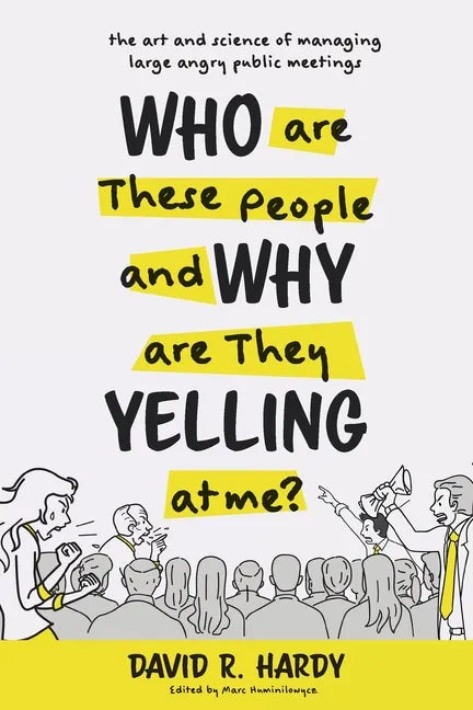 Who are These People and Why are They Yelling at me?: The Art and Science of Managing Large Angry Public Meetings - Paperback