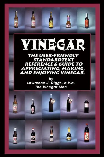 Vinegar: The User Friendly Standard Text, Reference and Guide to Appreciating, Making, and Enjoying Vinegar - Paperback