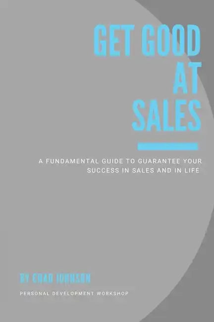 Get Good At Sales: A Fundamental Guide to Guarantee Your Success in Sales and in Life - Paperback