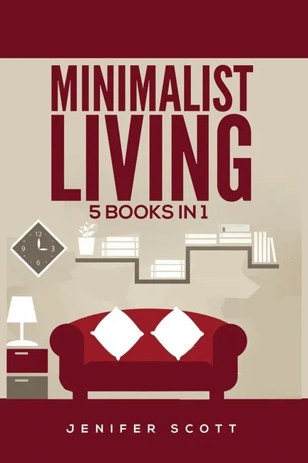 Minimalist Living: 5 Books in 1: Minimalist Home, Minimalist Mindset, Minimalist Budget, Minimalist Lifestyle, Minimalism for Families, L - Paperback