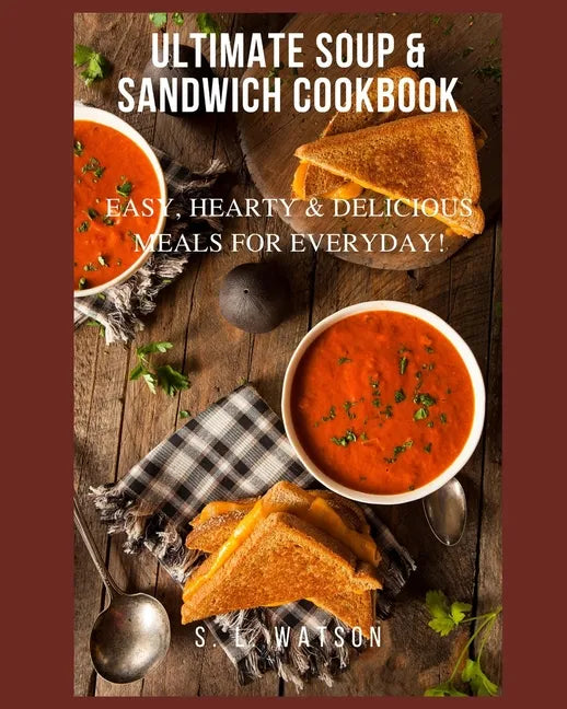 Ultimate Soup & Sandwich Cookbook: Easy, Hearty & Delicious Meals For Everyday! - Paperback