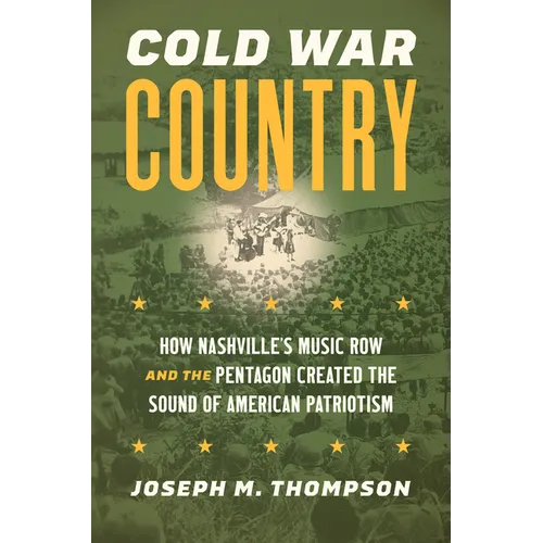 Cold War Country: How Nashville's Music Row and the Pentagon Created the Sound of American Patriotism - Paperback