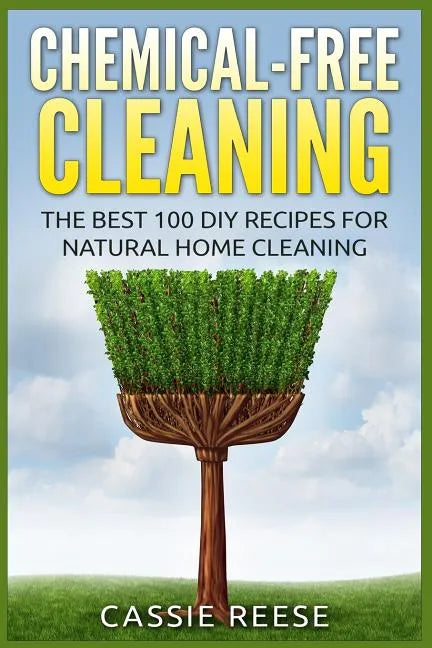 Chemical-Free Cleaning: The Best 100 DIY Recipes for Natural Home Cleaning - Paperback