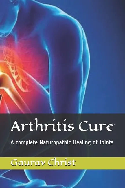 Arthritis Cure: A complete Naturopathic Healing of Joints - Paperback