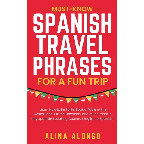 Must-Know Spanish Travel Phrases For a Fun Trip: Learn How to Be Polite, Book a Table at the Restaurant, Ask for Directions, and much more in any Span - Paperback