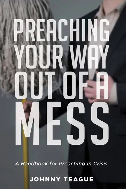 Preaching Your Way Out of a Mess: A Handbook for Preaching in a Crisis - Hardcover