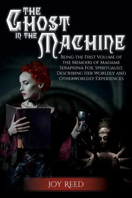 The Ghost in the Machine: Being the First Volume of the Memoirs of Madame Seraphina Fox, Spiritualist, Describing Her Worldly and Otherworldly Experie - Paperback