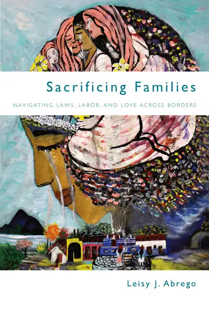 Sacrificing Families: Navigating Laws, Labor, and Love Across Borders - Hardcover