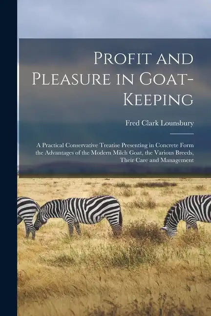 Profit and Pleasure in Goat-keeping; a Practical Conservative Treatise Presenting in Concrete Form the Advantages of the Modern Milch Goat, the Variou - Paperback