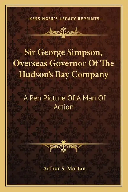 Sir George Simpson, Overseas Governor of the Hudson's Bay Company: A Pen Picture of a Man of Action - Paperback