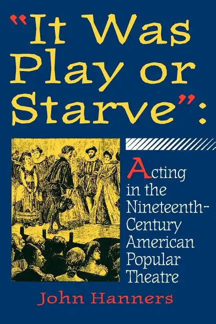 "It Was Play or Starve": Acting in the Nineteenth-Century American Popular Theatre - Paperback