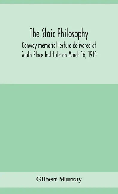 The stoic philosophy; Conway memorial lecture delivered at South Place Institute on March 16, 1915 - Hardcover