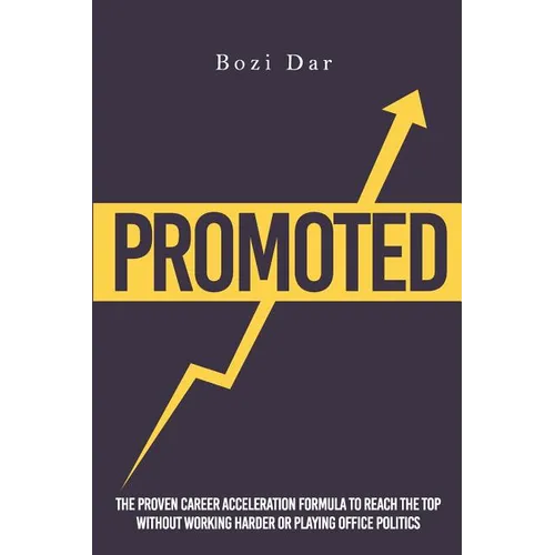 Promoted: The Proven Career Acceleration Formula To Reach The Top Without Working Harder Or Playing Office Politics - Paperback