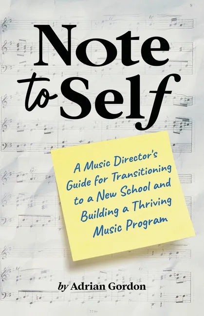 Note to Self: A Music Director's Guide for Transitioning to a New School and Building a Thriving Music Program - Paperback