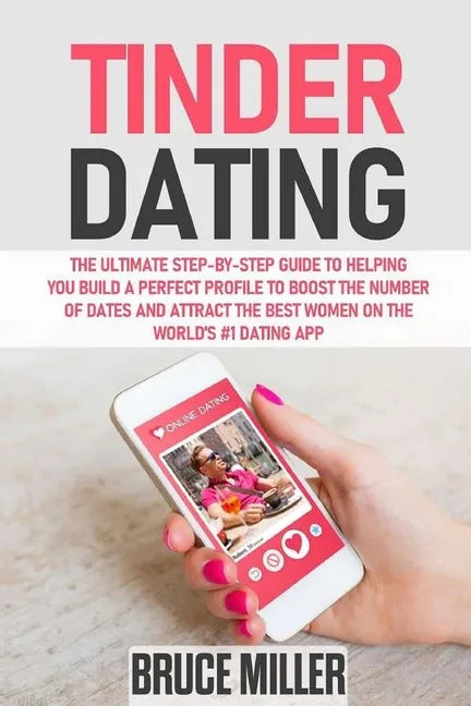 Tinder Dating: The ultimate step-by-step guide to helping you build a perfect profile to boost the number of dates and attract the be - Paperback