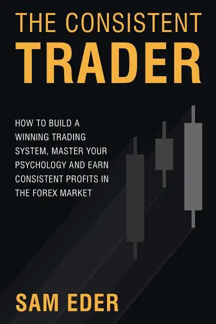 The Consistent Trader: How to Build a Winning Trading System, Master Your Psychology, and Earn Consistent Profits in the Forex Market - Paperback