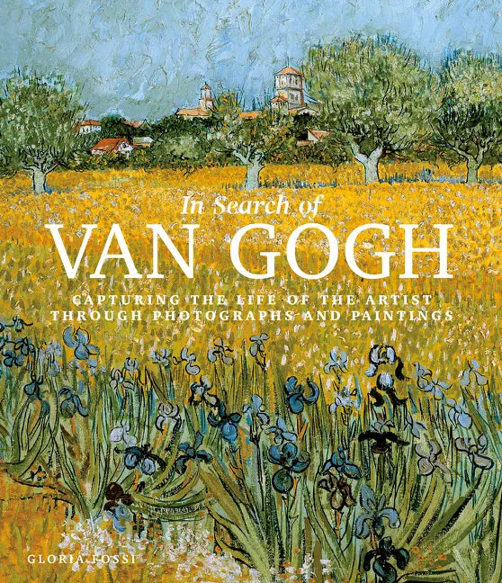 In Search of Van Gogh: Capturing the Life of the Artist Through Photographs and Paintings - Hardcover