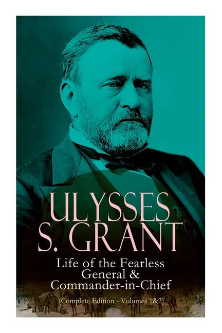 Ulysses S. Grant: Life of the Fearless General & Commander-In-Chief (Complete Edition - Volumes 1&2) - Paperback