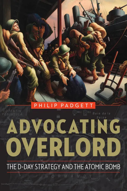 Advocating Overlord: The D-Day Strategy and the Atomic Bomb - Hardcover