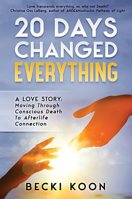 20 Days Changed Everything: A Love Story: Moving Through Conscious Death to Afterlife Connection - Paperback