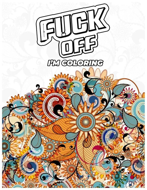 Fuck Off, I'm Coloring: A fun Adult Swear Word Coloring Book To Relieve Stress, Anxiety Stress Relief - Paperback