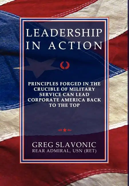 Leadership in Action - Principles Forged in the Crucible of Military Service Can Lead Corporate America Back to the Top - Hardcover
