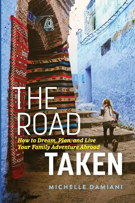 The Road Taken: How to Dream, Plan, and Live Your Family Adventure Abroad - Paperback
