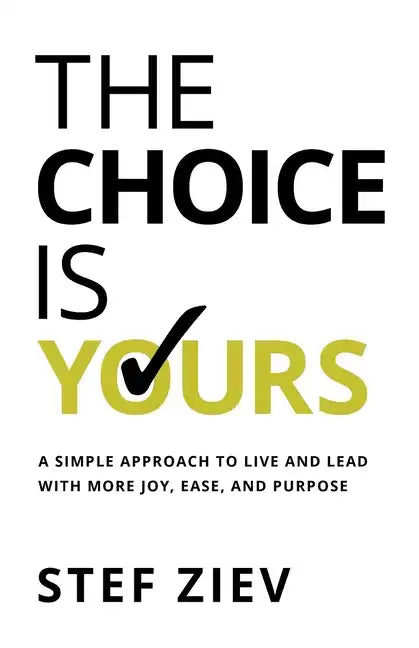The Choice Is Yours: A Simple Approach to Live and Lead With More Joy, Ease, and Purpose - Paperback