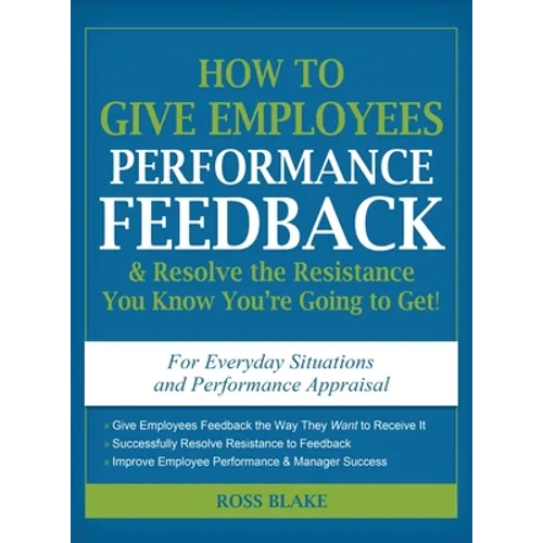 How to Give Employees Performance Feedback & Resolve the Resistance You Know You're Going to Get - Hardcover