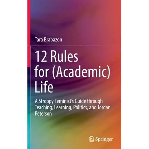 12 Rules for (Academic) Life: A Stroppy Feminist's Guide Through Teaching, Learning, Politics, and Jordan Peterson - Hardcover