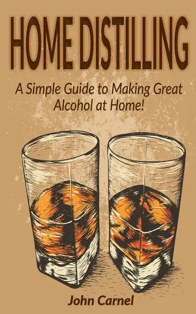 Home Distilling: A Simple Guide to Making Great Alcohol at Home - Paperback