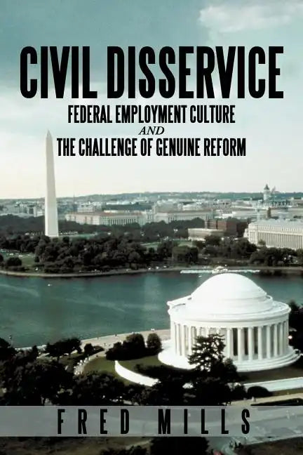 Civil Disservice: Federal Employment Culture and the Challenge of Genuine Reform - Paperback