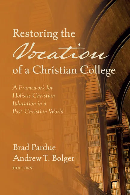 Restoring the Vocation of a Christian College: A Framework for Holistic Christian Education in a Post-Christian World - Hardcover