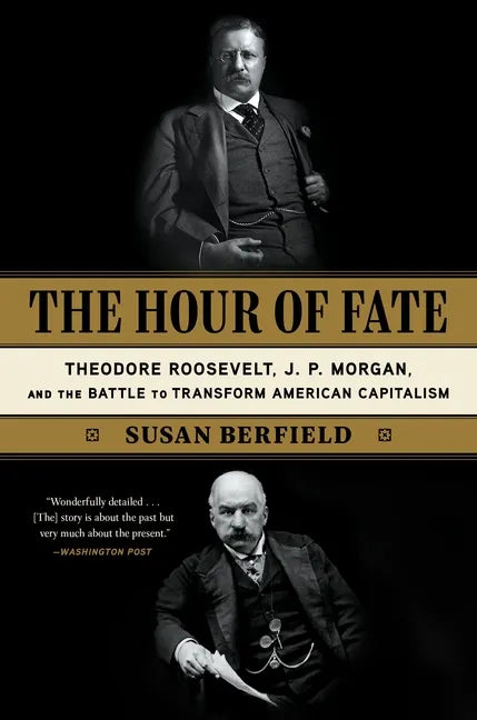 The Hour of Fate: Theodore Roosevelt, J.P. Morgan, and the Battle to Transform American Capitalism - Paperback