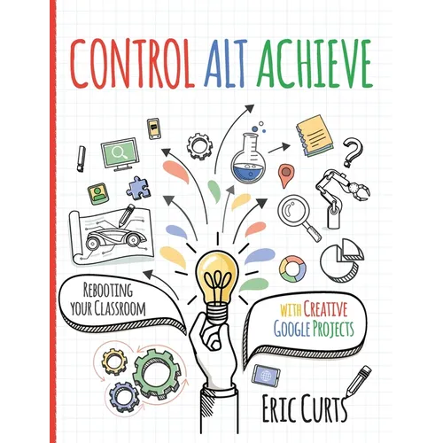 Control Alt Achieve: Rebooting Your Classroom with Creative Google Projects - Paperback
