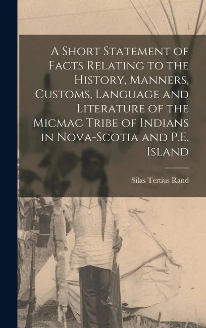 A Short Statement of Facts Relating to the History, Manners, Customs, Language and Literature of the Micmac Tribe of Indians in Nova-Scotia and P.E. I - Hardcover