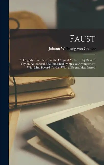 Faust; a Tragedy. Translated, in the Original Metres ... by Bayard Taylor. Authorised Ed., Published by Special Arrangement With Mrs. Bayard Taylor. W - Hardcover