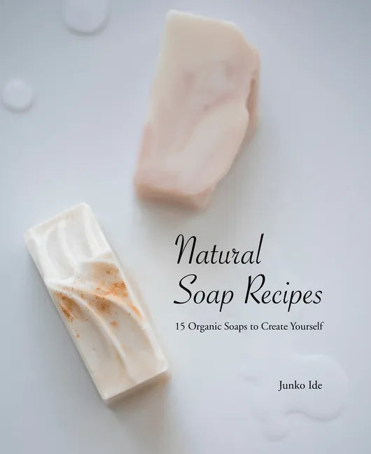 Natural Soap Recipes: 15 Organic Soaps to Create Yourself - Paperback