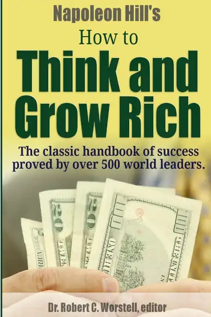Napoleon Hill's How to Think and Grow Rich - The Classic Handbook of Success Proved By Over 500 World Leaders. - Paperback
