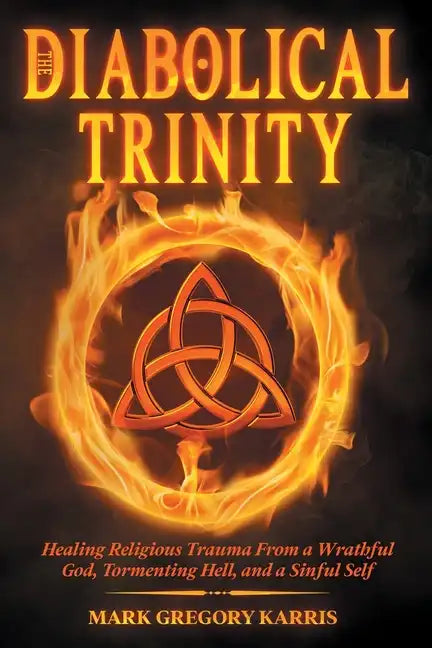 The Diabolical Trinity: Healing Religious Trauma from a Wrathful God, Tormenting Hell, and a Sinful Self - Paperback