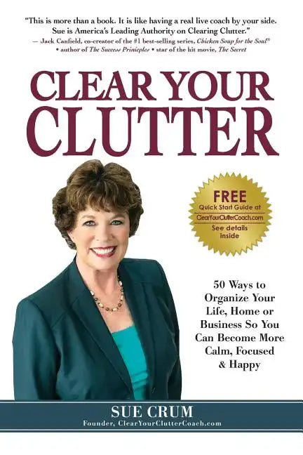 Clear Your Clutter: 50 Ways to Organize Your Life, Home or Business So You Can Become More Calm, Focused & Happy - Paperback