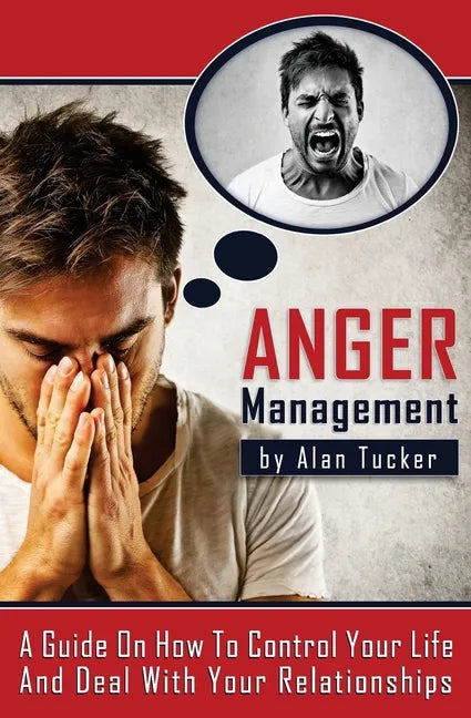 Anger Management: A Guide on How to Control Your Life and Deal with Your Relationships - Paperback