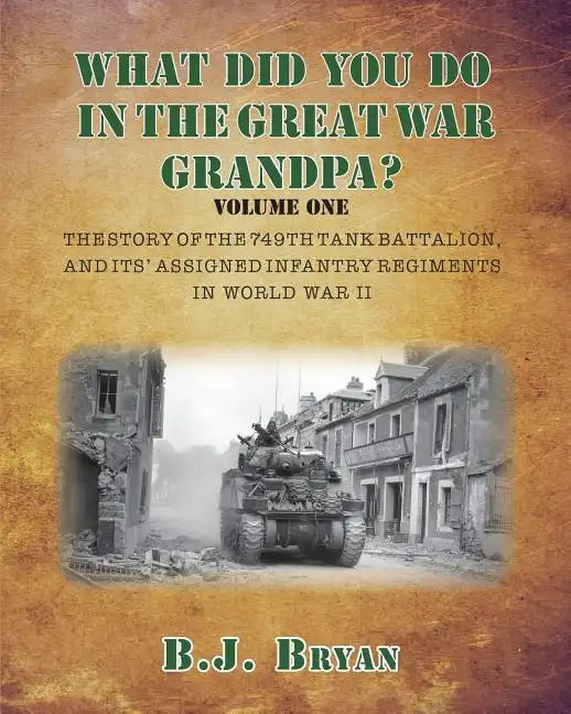 What Did You Do In The Great War Grandpa?: The Story of the 749th Tank Battalion in World War II - Paperback