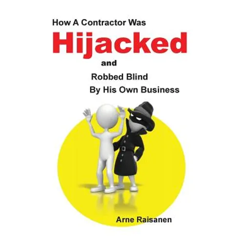 Hijacked: How a contractor was hijacked and robbed blind by his own business - Paperback